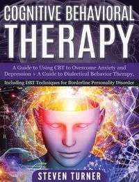 Cover image for Cognitive Behavioral Therapy: A Guide to Using CBT to Overcome Anxiety and Depression + A Guide to Dialectical Behavior Therapy, Including DBT Techniques for Borderline Personality Disorder