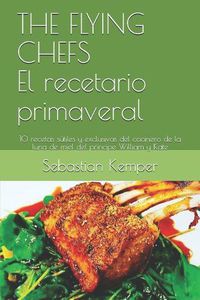 Cover image for The Flying Chefs El Recetario Primaveral: 10 Recetas Sutiles Y Exclusivas del Cocinero de la Luna de Miel del Principe William Y Kate