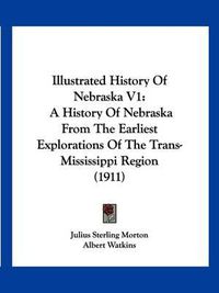 Cover image for Illustrated History of Nebraska V1: A History of Nebraska from the Earliest Explorations of the Trans-Mississippi Region (1911)