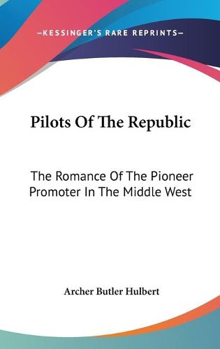 Cover image for Pilots of the Republic: The Romance of the Pioneer Promoter in the Middle West