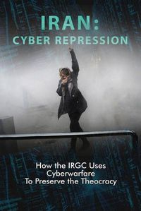 Cover image for Iran: CYBER REPRESSION: How the IRGC Uses Cyberwarfare to Preserve the Theocracy