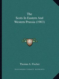 Cover image for The Scots in Eastern and Western Prussia (1903)