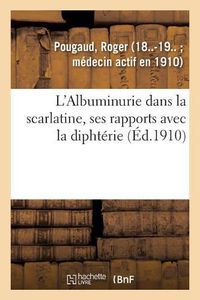 Cover image for L'Albuminurie Dans La Scarlatine, Ses Rapports Avec La Diphterie