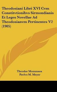 Cover image for Theodosiani Libri XVI Cvm Constitvtionibvs Sirmondianis Et Leges Novellae Ad Theodosianvm Pertinentes V2 (1905)