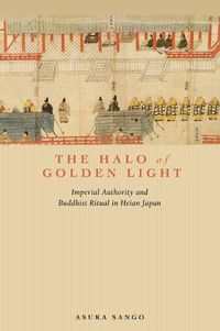 Cover image for The Halo of Golden Light: Imperial Authority and Buddhist Ritual in Heian Japan