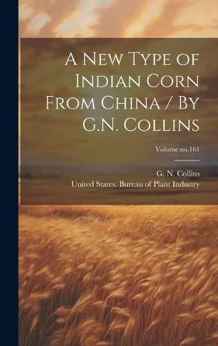 Cover image for A New Type of Indian Corn From China / By G.N. Collins; Volume no.161