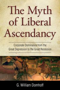 Cover image for Myth of Liberal Ascendancy: Corporate Dominance from the Great Depression to the Great Recession