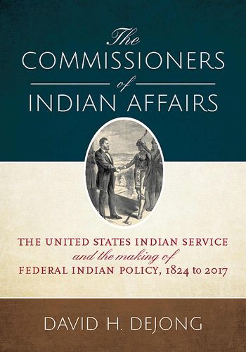 Cover image for The Commissioners of Indian Affairs: The United States Indian Service and the Making of Federal Indian Policy, 1824 to 2017