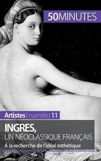 Cover image for Ingres, un neoclassique francais: A la recherche de l'ideal esthetique