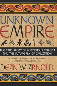 Cover image for Unknown Empire: The True Story of Mysterious Ethiopia and the Future Ark of Civilization