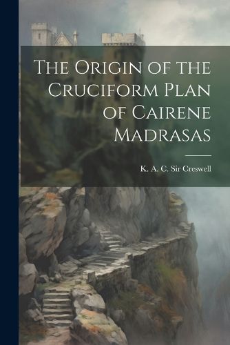 Cover image for The Origin of the Cruciform Plan of Cairene Madrasas