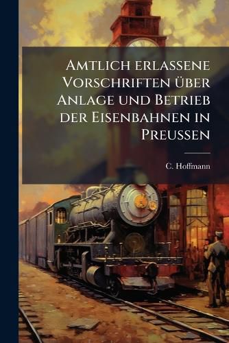 Cover image for Amtlich Erlassene Vorschriften Ber Anlage U. Betrieb Der Eisenbahnen in Preussen