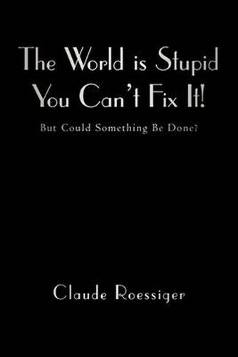 Cover image for The World is Stupid-You Can't Fix It!: But Could Something Be Done?