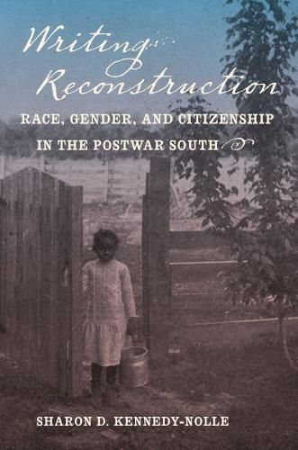 Cover image for Writing Reconstruction: Race, Gender, and Citizenship in the Postwar South