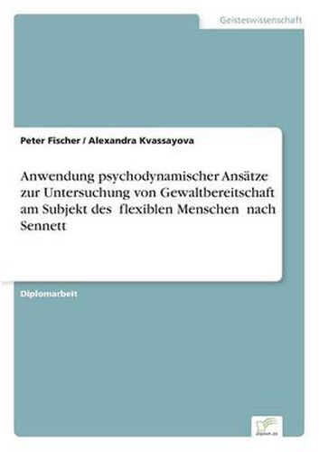 Cover image for Anwendung psychodynamischer Ansatze zur Untersuchung von Gewaltbereitschaft am Subjekt des &#132;flexiblen Menschen  nach Sennett