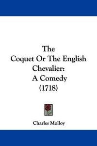 Cover image for The Coquet or the English Chevalier: A Comedy (1718)