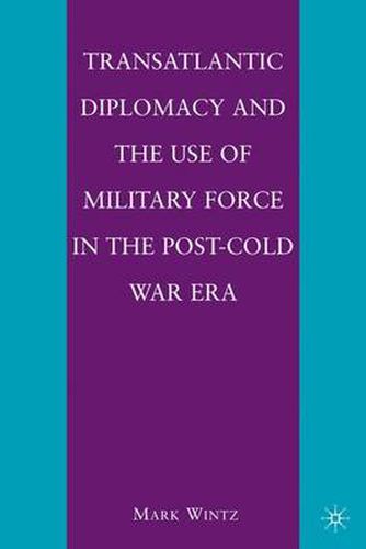 Cover image for Transatlantic Diplomacy and the Use of Military Force in the Post-Cold War Era