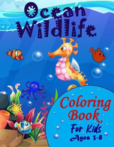 Cover image for Ocean Wildlife Coloring Book For Kids Ages 3-8: : A Fun And Entertaining Coloring Book With Sea Life For Kids Ages 3-8 Featuring Awesome Sea Animals, Coral Reefs, Amazing Tropical Fish And Beautiful Ocean Wildlife