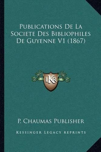 Publications de La Societe Des Bibliophiles de Guyenne V1 (1867)