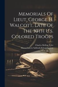 Cover image for Memorials Of Lieut. George H. Walcott, Late Of The 30th U.s. Colored Troops