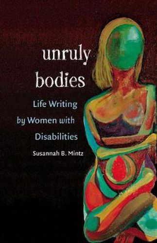 Cover image for Unruly Bodies: Life Writing by Women with Disabilities