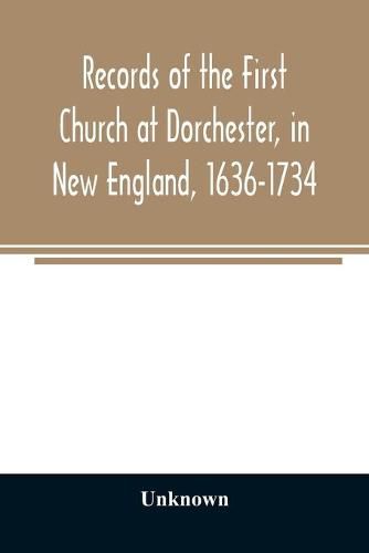 Records of the First Church at Dorchester, in New England, 1636-1734