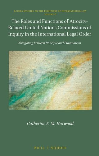 Cover image for The Roles and Functions of Atrocity-Related United Nations Commissions of Inquiry in the International Legal Order: Navigating between Principle and Pragmatism