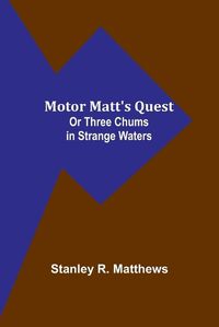 Cover image for Motor Matt's Quest; Or Three Chums in Strange Waters