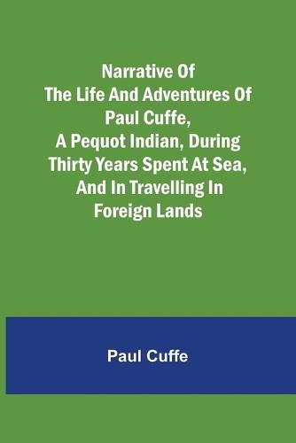 Cover image for Narrative of the Life and Adventures of Paul Cuffe, a Pequot Indian, During Thirty Years Spent at Sea, and in Travelling in Foreign Lands