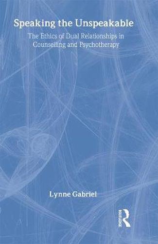 Cover image for Speaking the Unspeakable: The Ethics of Dual Relationships in Counselling and Psychotherapy