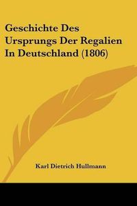 Cover image for Geschichte Des Ursprungs Der Regalien in Deutschland (1806)