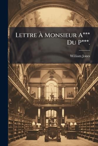 Cover image for Lettre Monsieur A*** Du P***.: Dans Laquelle Est Compris L'Examen de Sa Traduction Des Livres Attribu?'s Zoroastre