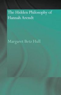 Cover image for The Hidden Philosophy of Hannah Arendt