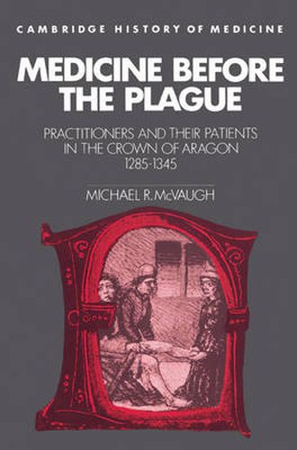 Cover image for Medicine before the Plague: Practitioners and their Patients in the Crown of Aragon, 1285-1345