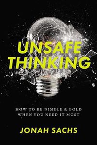 Cover image for Unsafe Thinking: How to Be Nimble and Bold When You Need It Most