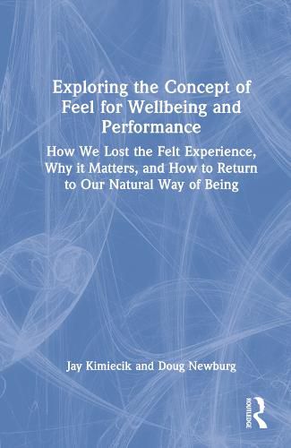 Cover image for Exploring the Concept of Feel for Wellbeing and Performance: How We Lost the Felt Experience, Why it Matters, and How to Return to Our Natural Way of Being