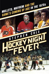 Cover image for Hockey Night Fever: Mullets, Mayhem and the Game's Coming of Age in the 1970s