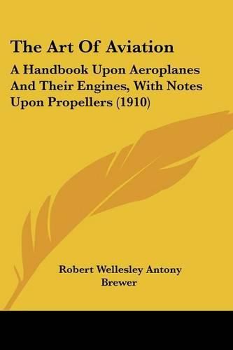 Cover image for The Art of Aviation: A Handbook Upon Aeroplanes and Their Engines, with Notes Upon Propellers (1910)