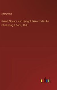 Cover image for Grand, Square, and Upright Piano Fortes by Chickering & Sons, 1883