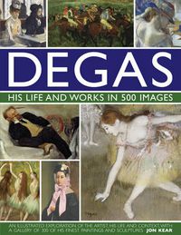 Cover image for Degas: His Life and Works in 500 Images