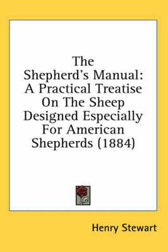 Cover image for The Shepherd's Manual: A Practical Treatise on the Sheep Designed Especially for American Shepherds (1884)