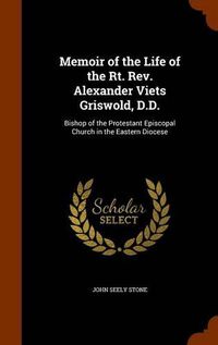 Cover image for Memoir of the Life of the Rt. REV. Alexander Viets Griswold, D.D.: Bishop of the Protestant Episcopal Church in the Eastern Diocese