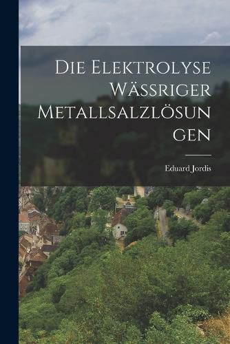 Cover image for Die Elektrolyse Waessriger Metallsalzloesungen