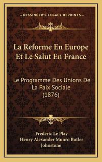 Cover image for La Reforme En Europe Et Le Salut En France: Le Programme Des Unions de La Paix Sociale (1876)