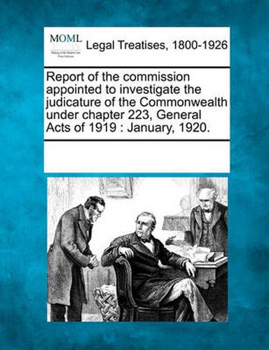 Cover image for Report of the Commission Appointed to Investigate the Judicature of the Commonwealth Under Chapter 223, General Acts of 1919: January, 1920.