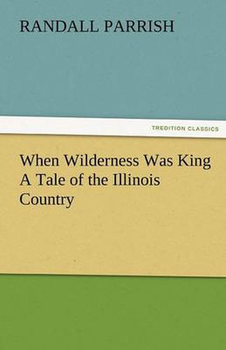 Cover image for When Wilderness Was King A Tale of the Illinois Country