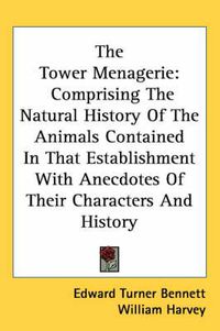 Cover image for The Tower Menagerie: Comprising the Natural History of the Animals Contained in That Establishment with Anecdotes of Their Characters and History