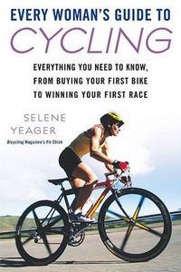 Cover image for Every Woman's Guide to Cycling: Everything You Need to Know, From Buying Your First Bike to Winning Your First Race
