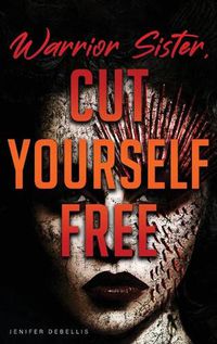 Cover image for Warrior Sister: Cut Yourself Free From Your Assault