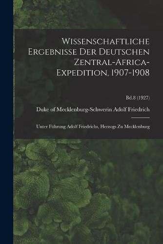 Cover image for Wissenschaftliche Ergebnisse Der Deutschen Zentral-Africa-Expedition, 1907-1908: Unter Fuhrung Adolf Friedrichs, Herzogs Zu Mecklenburg; Bd.8 (1927)